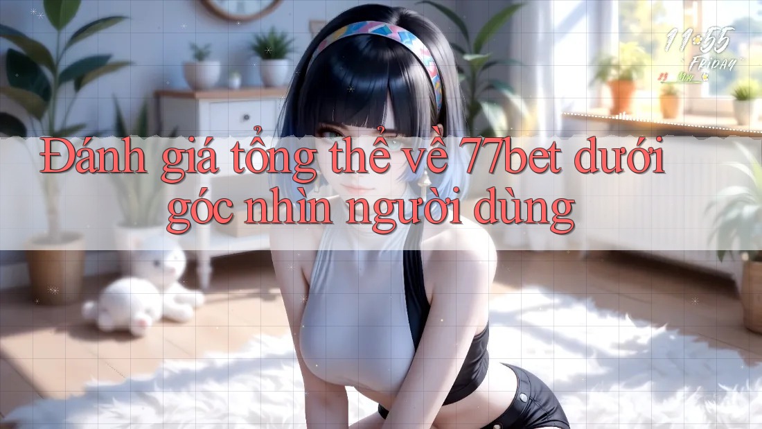 Đánh giá tổng thể về 77bet dưới góc nhìn người dùng Đánh giá tổng thể về 77bet dưới góc nhìn người dùng