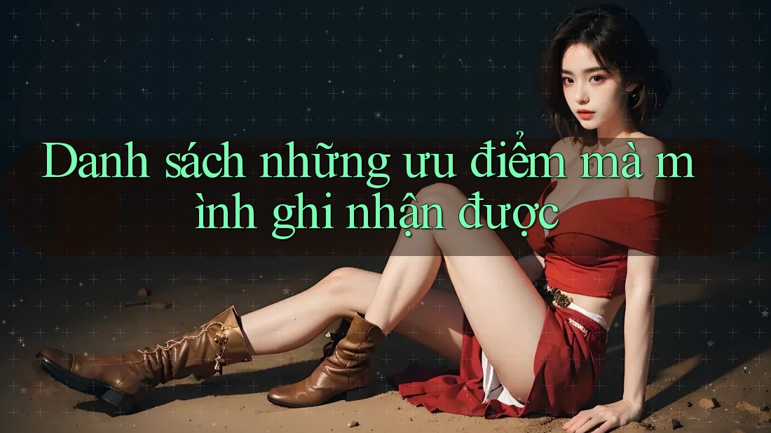 Danh sách những ưu điểm mà mình ghi nhận được Danh sách những ưu điểm mà mình ghi nhận được