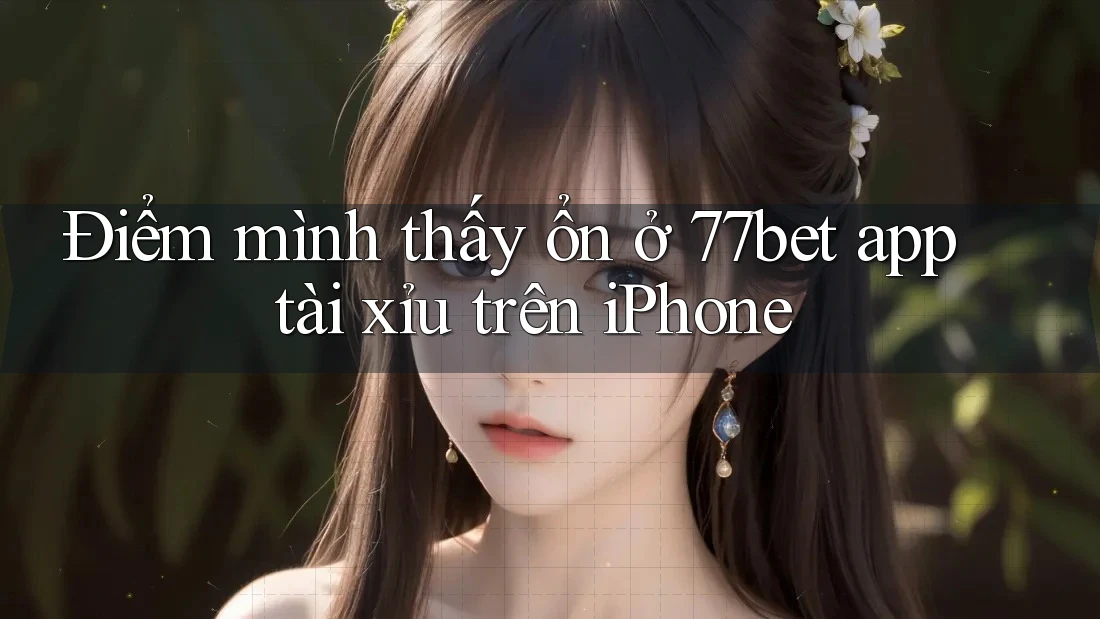 Điểm mình thấy ổn ở 77bet app tài xỉu trên iPhone Điểm mình thấy ổn ở 77bet app tài xỉu trên iPhone
