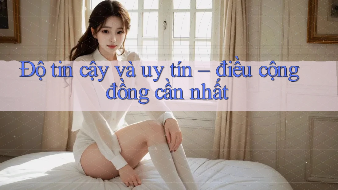 Độ tin cậy và uy tín – điều cộng đồng cần nhất Độ tin cậy và uy tín – điều cộng đồng cần nhất