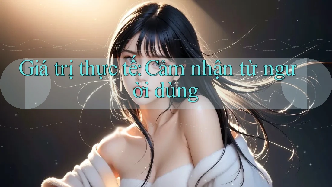 Giá trị thực tế: Cảm nhận từ người dùng