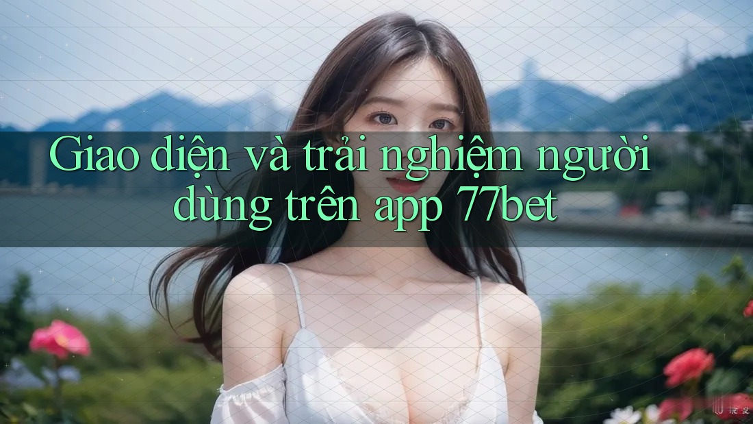Giao diện và trải nghiệm người dùng trên app 77bet Giao diện và trải nghiệm người dùng trên app 77bet