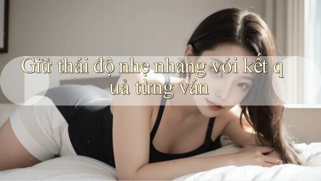 Giữ thái độ nhẹ nhàng với kết quả từng ván Giữ thái độ nhẹ nhàng với kết quả từng ván