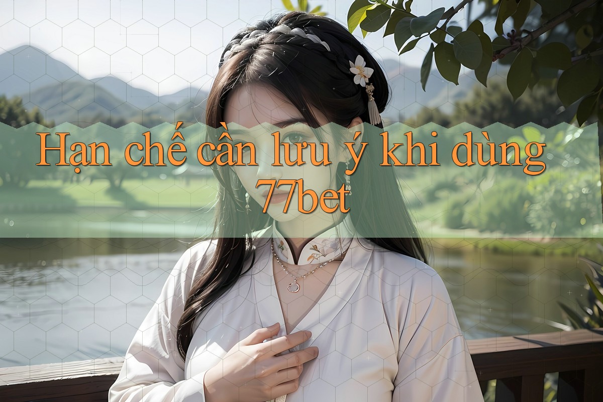 Hạn chế cần lưu ý khi dùng 77bet Hạn chế cần lưu ý khi dùng 77bet