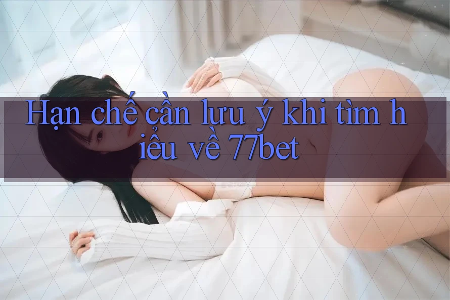 Hạn chế cần lưu ý khi tìm hiểu về 77bet Hạn chế cần lưu ý khi tìm hiểu về 77bet