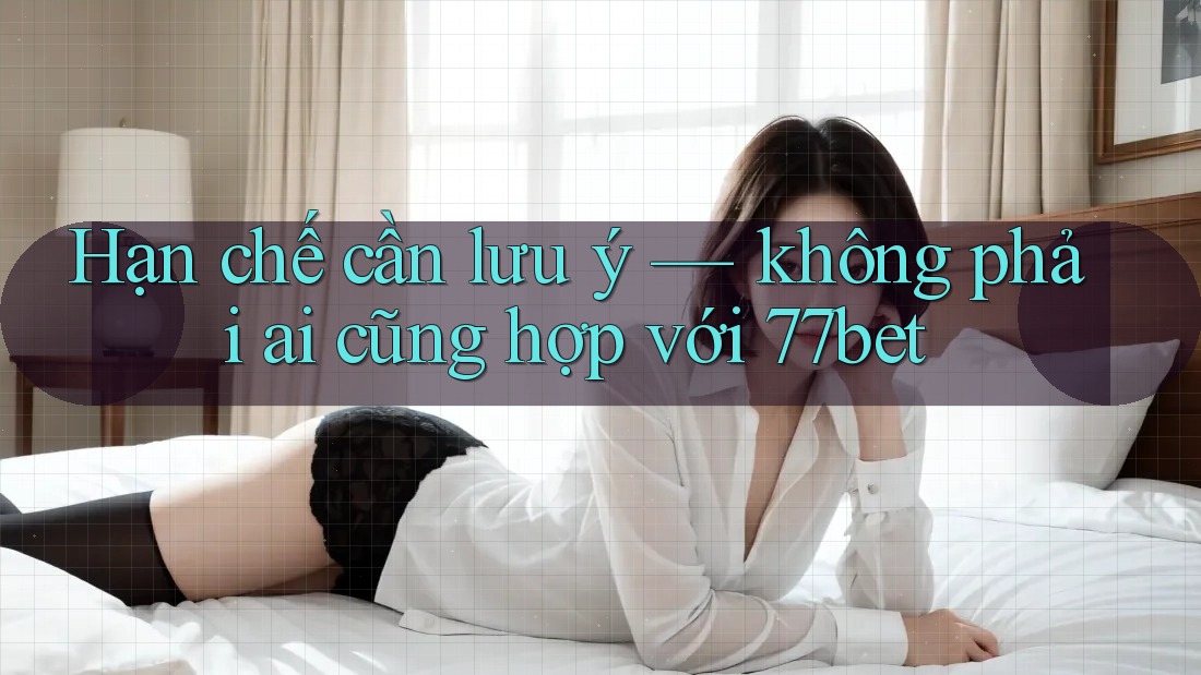 Hạn chế cần lưu ý — không phải ai cũng hợp với 77bet Hạn chế cần lưu ý — không phải ai cũng hợp với 77bet