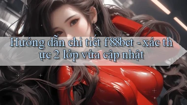 Hướng dẫn chi tiết f88bet   xác thực 2 lớp vừa cập nhật