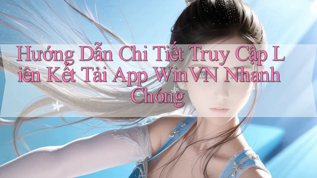 Hướng Dẫn Chi Tiết Truy Cập Liên Kết Tải App WinVN Nhanh Chóng Hướng Dẫn Chi Tiết Truy Cập Liên Kết Tải App WinVN Nhanh Chóng