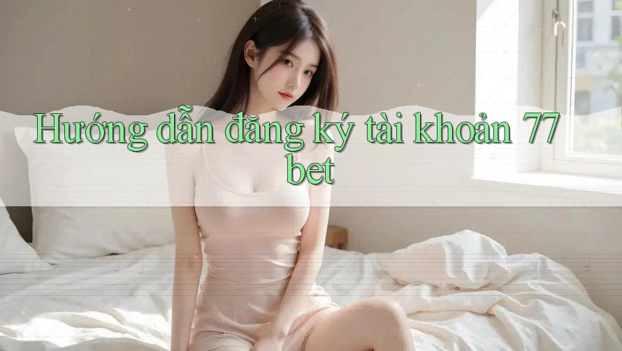 Hướng dẫn đăng ký tài khoản 77bet