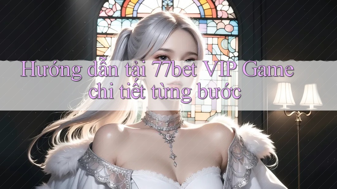 Hướng dẫn tải 77bet VIP Game chi tiết từng bước