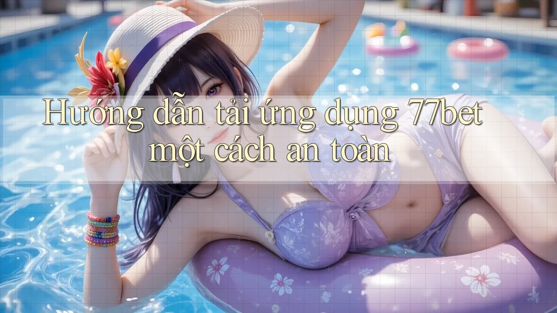 Hướng dẫn tải ứng dụng 77bet một cách an toàn Hướng dẫn tải ứng dụng 77bet một cách an toàn