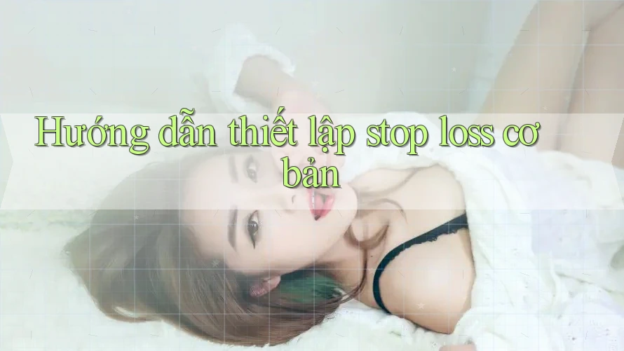 Hướng dẫn thiết lập stop loss cơ bản