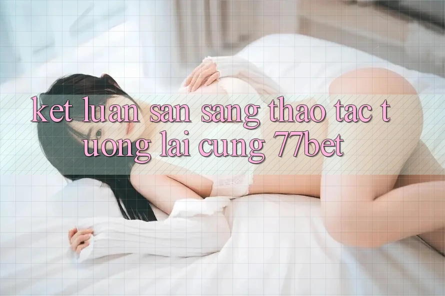 Kết Luận: Sẵn Sàng Thao tác Tương Lai Cùng 77bet Kết Luận: Sẵn Sàng Thao tác Tương Lai Cùng 77bet