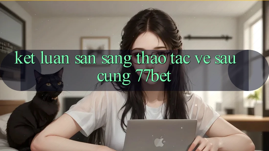 Kết Luận: Sẵn Sàng Thao tác Về sau Cùng 77bet