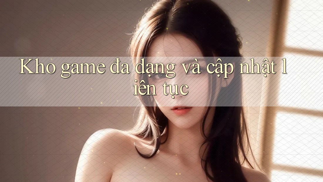 Kho game đa dạng và cập nhật liên tục Kho game đa dạng và cập nhật liên tục