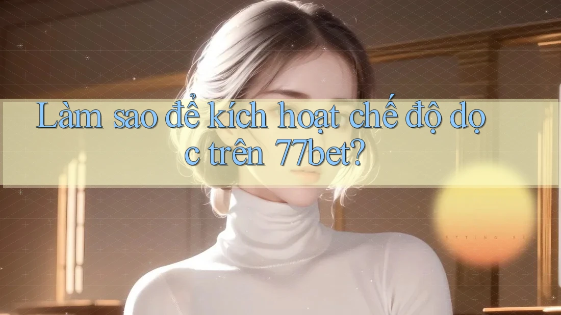 Làm sao để kích hoạt chế độ dọc trên 77bet? Làm sao để kích hoạt chế độ dọc trên 77bet?
