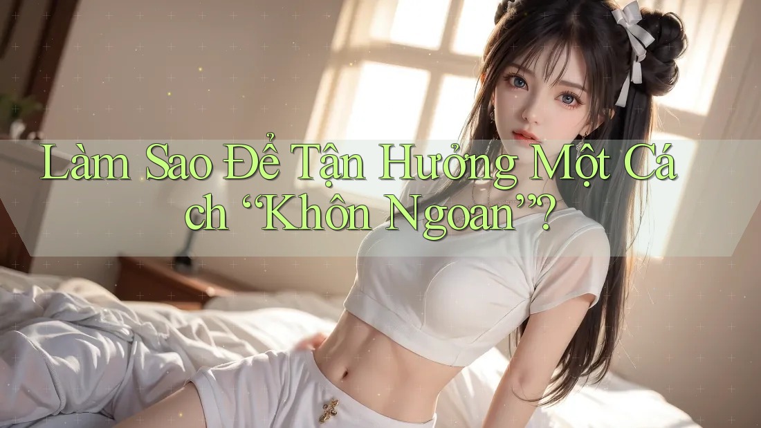 Làm Sao Để Tận Hưởng Một Cách “Khôn Ngoan”?