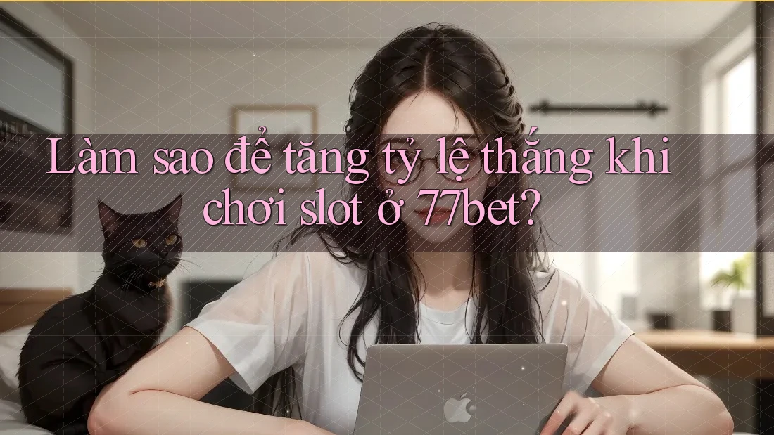 Làm sao để tăng tỷ lệ thắng khi chơi slot ở 77bet?