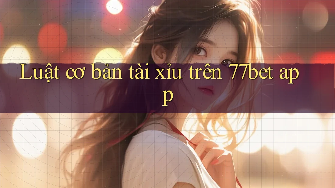 Luật cơ bản tài xỉu trên 77bet app Luật cơ bản tài xỉu trên 77bet app