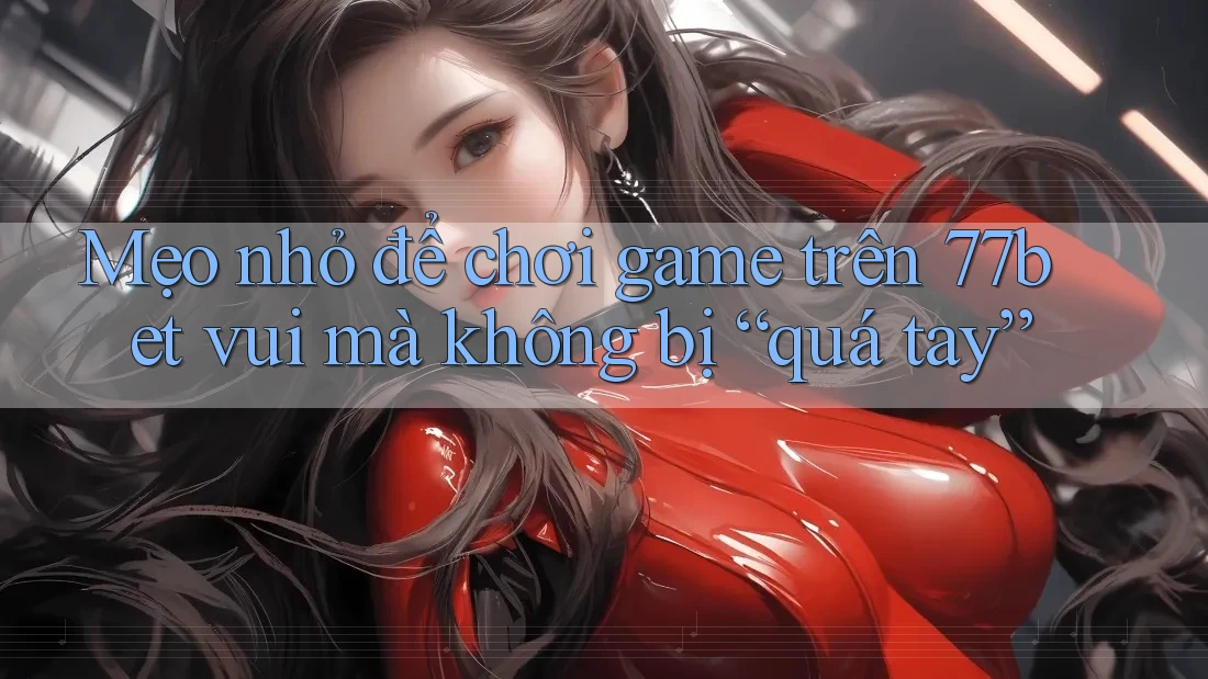 Mẹo nhỏ để chơi game trên 77bet vui mà không bị “quá tay” Mẹo nhỏ để chơi game trên 77bet vui mà không bị “quá tay”