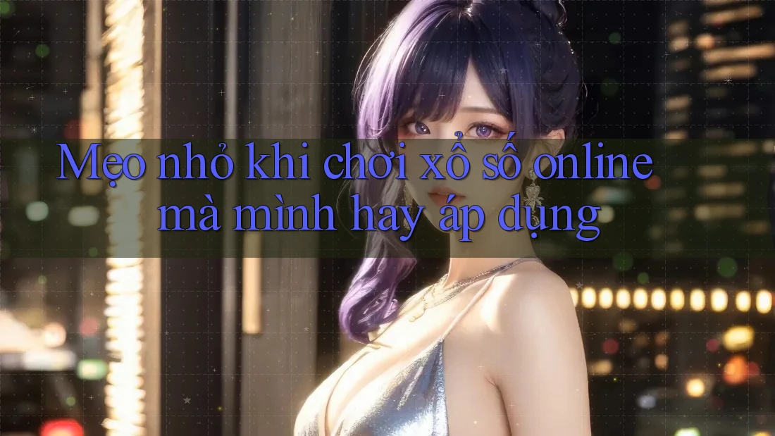 Mẹo nhỏ khi chơi xổ số online mà mình hay áp dụng