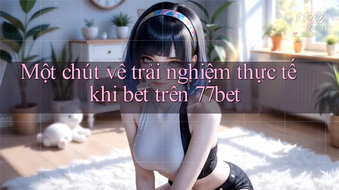 Một chút về trải nghiệm thực tế khi bet trên 77bet Một chút về trải nghiệm thực tế khi bet trên 77bet