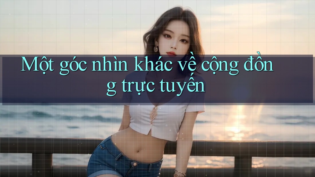 Một góc nhìn khác về cộng đồng trực tuyến