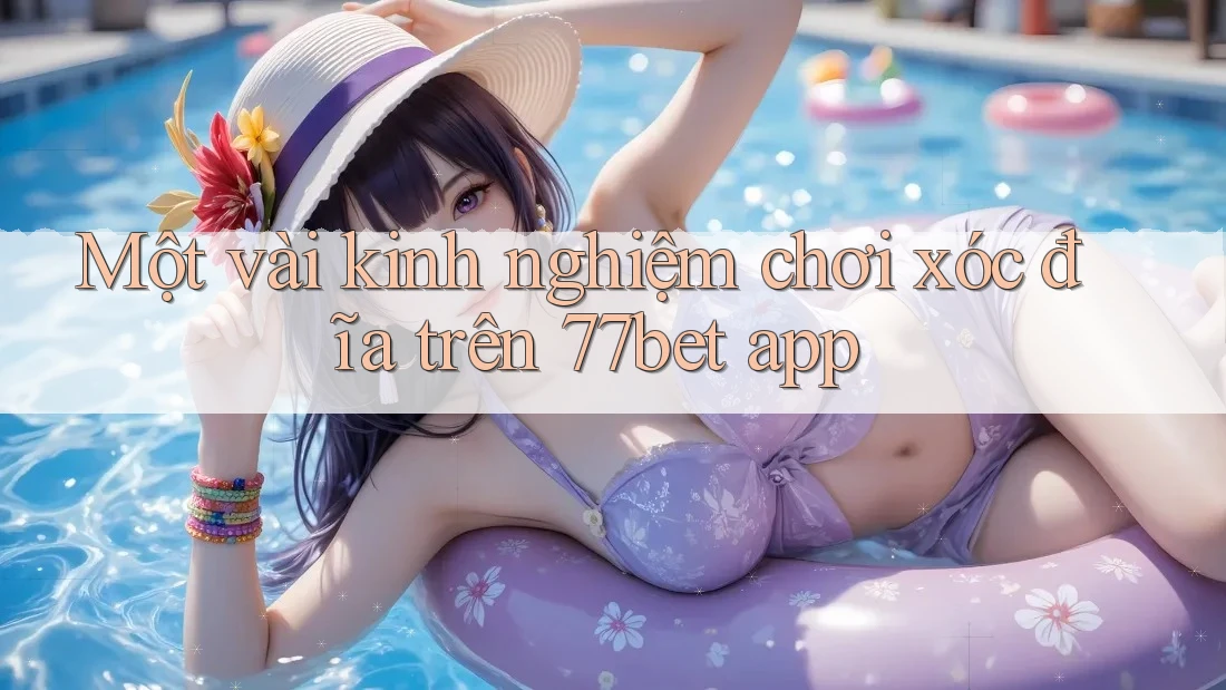 Một vài kinh nghiệm chơi xóc đĩa trên 77bet app Một vài kinh nghiệm chơi xóc đĩa trên 77bet app