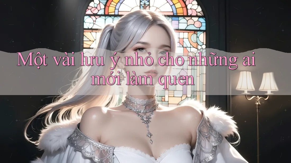 Một vài lưu ý nhỏ cho những ai mới làm quen Một vài lưu ý nhỏ cho những ai mới làm quen