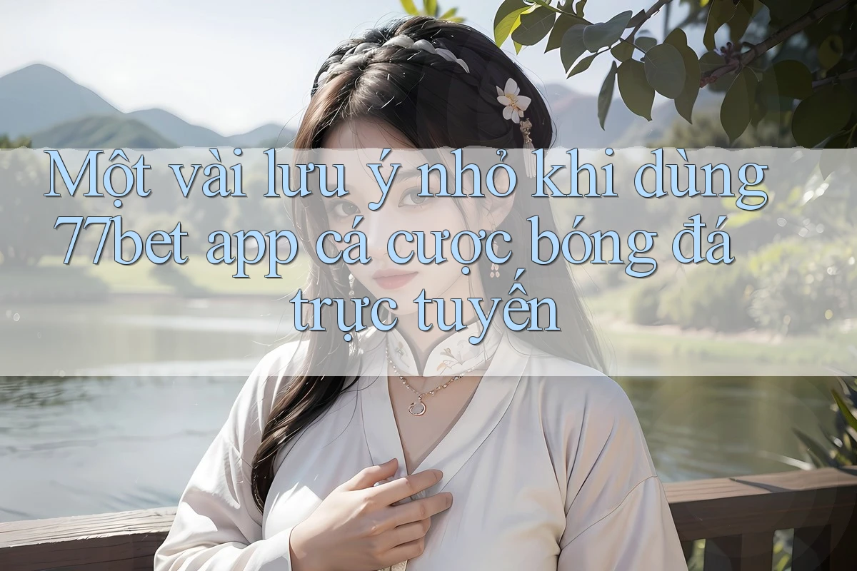 Một vài lưu ý nhỏ khi dùng 77bet app cá cược bóng đá trực tuyến Một vài lưu ý nhỏ khi dùng 77bet app cá cược bóng đá trực tuyến