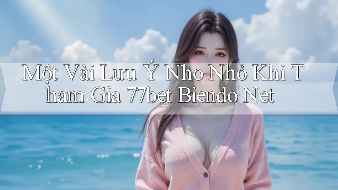 Một Vài Lưu Ý Nho Nhỏ Khi Tham Gia 77bet Biendo Net Một Vài Lưu Ý Nho Nhỏ Khi Tham Gia 77bet Biendo Net
