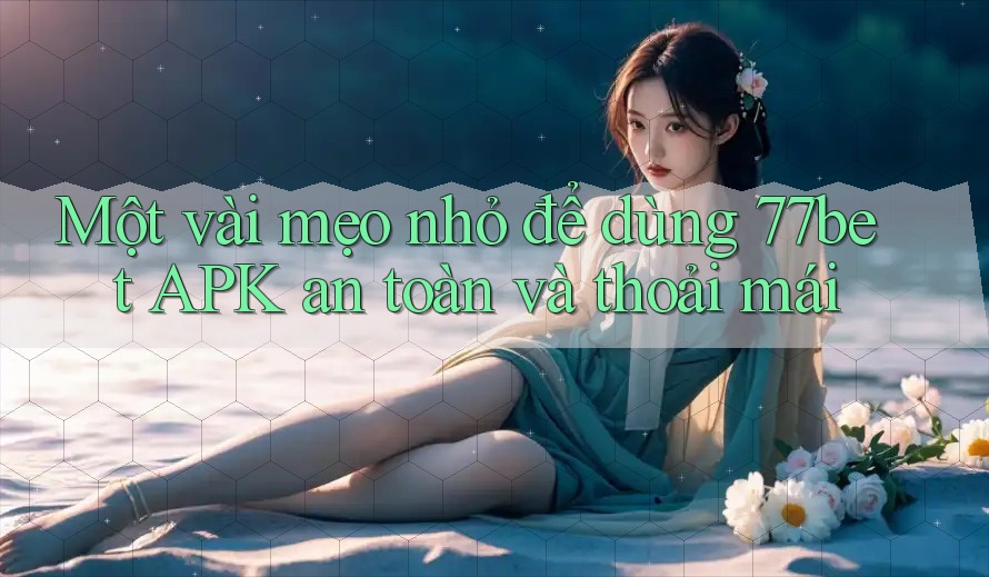 Một vài mẹo nhỏ để dùng 77bet APK an toàn và thoải mái Một vài mẹo nhỏ để dùng 77bet APK an toàn và thoải mái