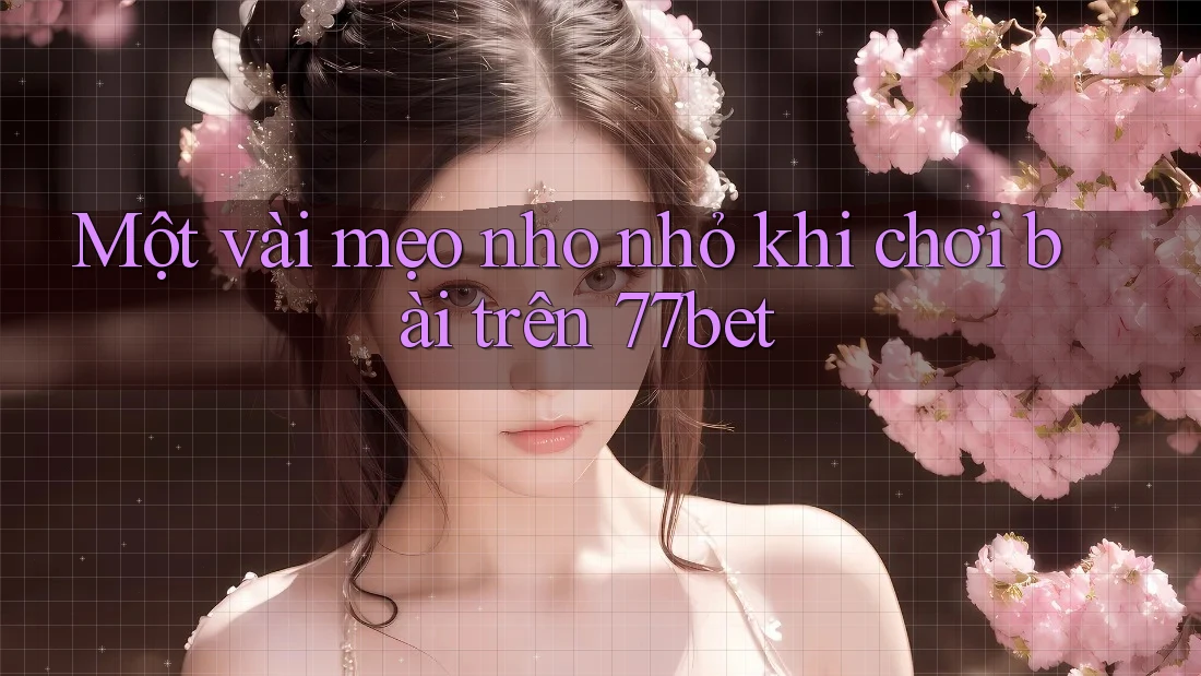 Một vài mẹo nho nhỏ khi chơi bài trên 77bet Một vài mẹo nho nhỏ khi chơi bài trên 77bet