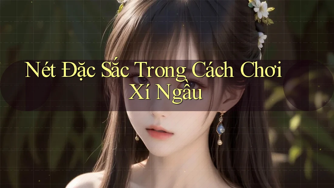 Nét Đặc Sắc Trong Cách Chơi Xí Ngầu Nét Đặc Sắc Trong Cách Chơi Xí Ngầu