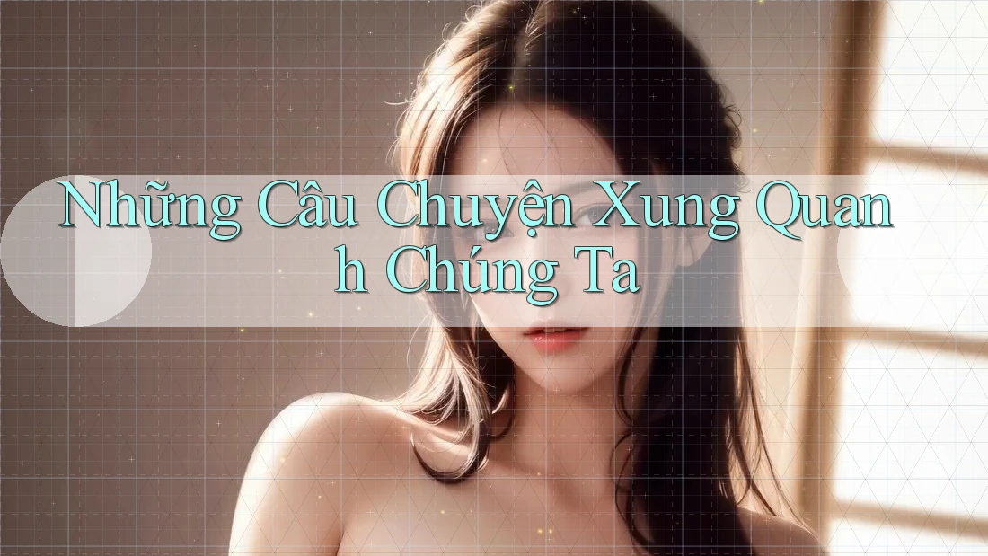 Những Câu Chuyện Xung Quanh Chúng Ta Những Câu Chuyện Xung Quanh Chúng Ta