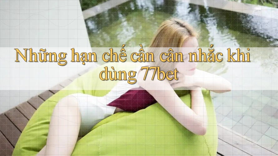 Những hạn chế cần cân nhắc khi dùng 77bet Những hạn chế cần cân nhắc khi dùng 77bet