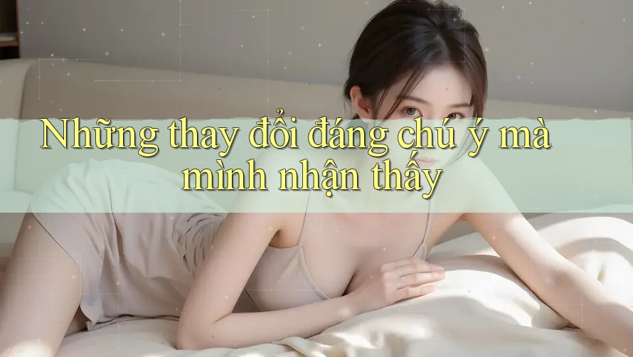 Những thay đổi đáng chú ý mà mình nhận thấy Những thay đổi đáng chú ý mà mình nhận thấy
