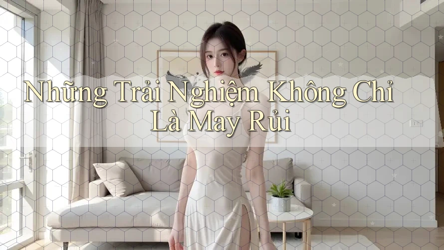 Những Trải Nghiệm Không Chỉ Là May Rủi