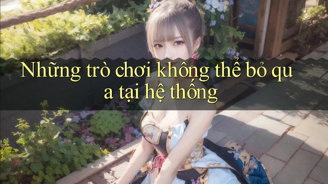 Những trò chơi không thể bỏ qua tại hệ thống Những trò chơi không thể bỏ qua tại hệ thống