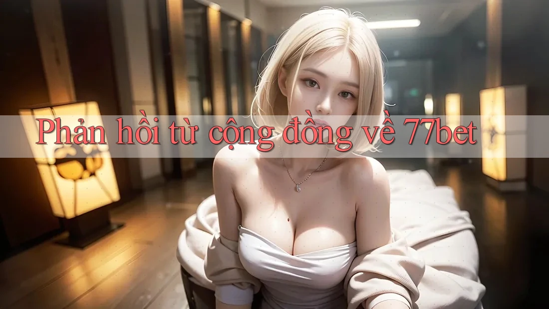 Phản hồi từ cộng đồng về 77bet Phản hồi từ cộng đồng về 77bet