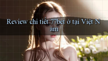 Review chi tiết 77bet ở tại Việt Nam
