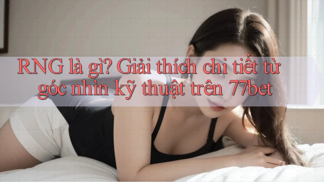 RNG là gì? Giải thích chi tiết từ góc nhìn kỹ thuật trên 77bet