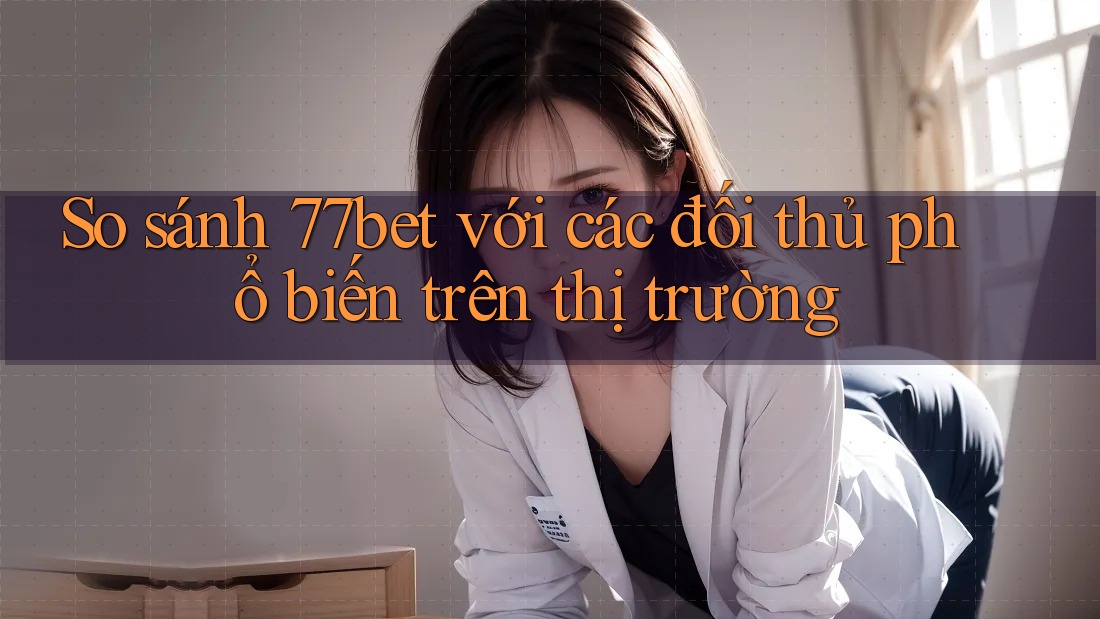 So sánh 77bet với các đối thủ phổ biến trên thị trường So sánh 77bet với các đối thủ phổ biến trên thị trường