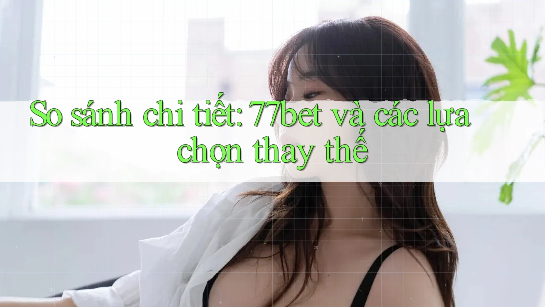 So sánh chi tiết: 77bet và các lựa chọn thay thế So sánh chi tiết: 77bet và các lựa chọn thay thế