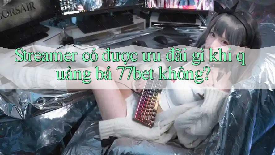 Streamer có được ưu đãi gì khi quảng bá 77bet không? Streamer có được ưu đãi gì khi quảng bá 77bet không?