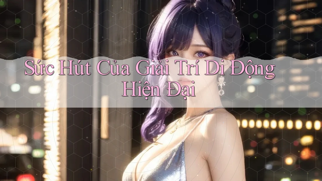 Sức Hút Của Giải Trí Di Động Hiện Đại