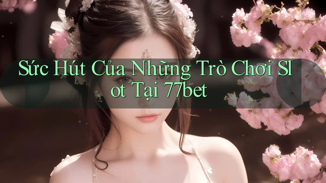 Sức Hút Của Những Trò Chơi Slot Tại 77bet Sức Hút Của Những Trò Chơi Slot Tại 77bet