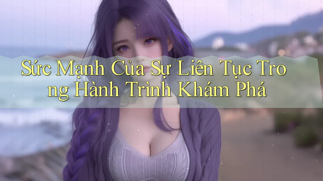 Sức Mạnh Của Sự Liên Tục Trong Hành Trình Khám Phá Sức Mạnh Của Sự Liên Tục Trong Hành Trình Khám Phá