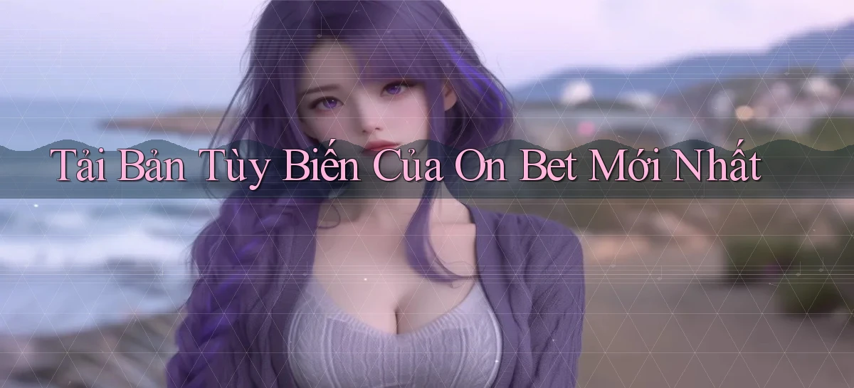 tải bản tùy biến của on bet mới nhất