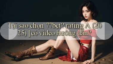 Tại sao chọn 77bet rating A (2025) có video hướng dẫn
